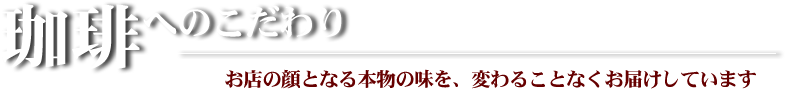 珈琲へのこだわり お店の顔となる本物の味を、変わることなくお届けしています