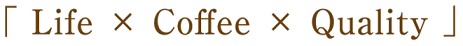 「Life × Coffee × Quality」